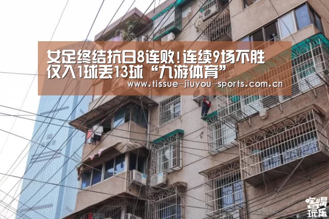女足终结抗日8连败!连续9场不胜 仅入1球丢13球“九游体育”(图2) 九游体育