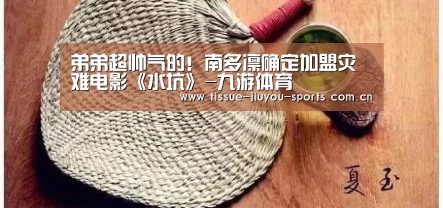 弟弟超帅气的!南多凛确定加盟灾难电影《水坑》-九游体育(图2) 九游体育