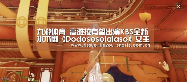 九游体育_高雅拉有望出演KBS全新水木剧《Dodososolalaso》女主角(图3) 九游体育