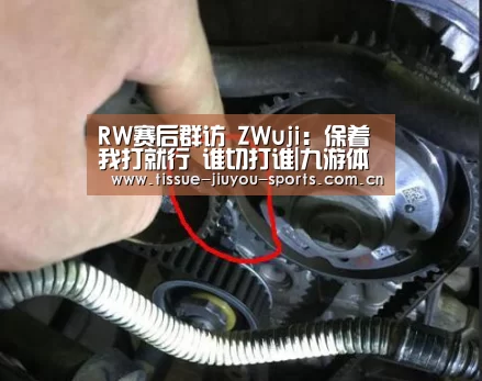 RW赛后群访 ZWuji:保着我打就行 谁切打谁|九游体育(图3) 九游体育