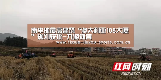 南半球最高建筑“澳大利亚108大厦”规划获批-九游体育(图1) 九游体育