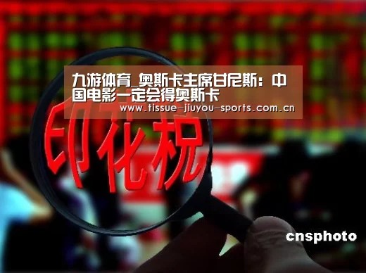 九游体育_奥斯卡主席甘尼斯:中国电影一定会得奥斯卡(图1) 九游体育