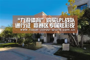 “九游体育”购买LPL战队通行证 赢赛区专属炫彩皮肤(图2) 九游体育