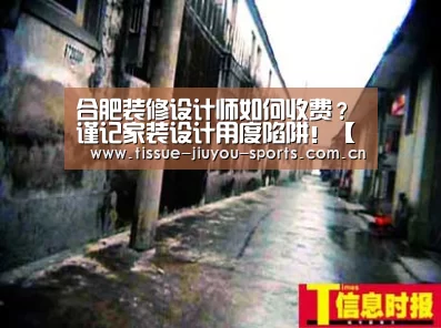 合肥装修设计师如何收费?谨记家装设计用度陷阱!【九游体育】(图1) 九游体育