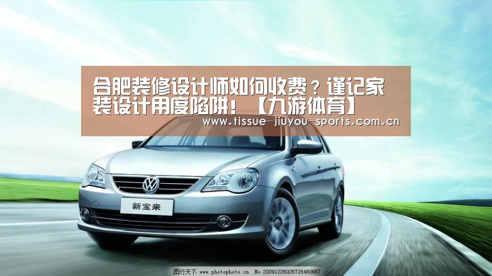 合肥装修设计师如何收费?谨记家装设计用度陷阱!【九游体育】(图2) 九游体育