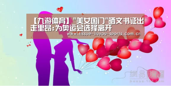 【九游体育】美女国门晒文书证出走里昂:为奥运会选择离开(图4) 九游体育