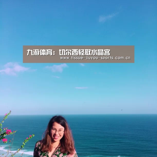 九游体育:切尔西轻取水晶宫(图1) 九游体育